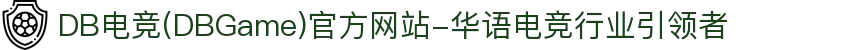 DB电竞(DBGame)官方网站-华语电竞行业引领者